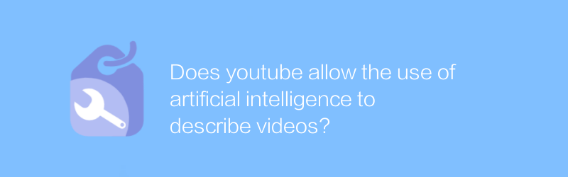 Does youtube allow the use of artificial intelligence to describe videos?