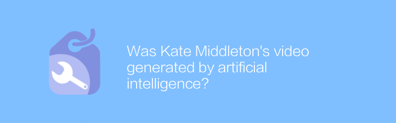 Was Kate Middleton's video generated by artificial intelligence?