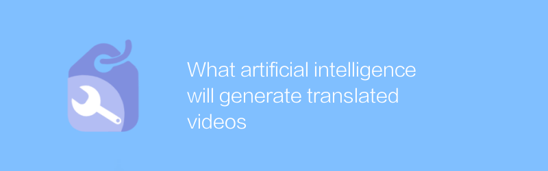 What artificial intelligence will generate translated videos