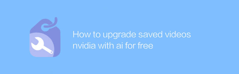 How to upgrade saved videos nvidia with ai for free