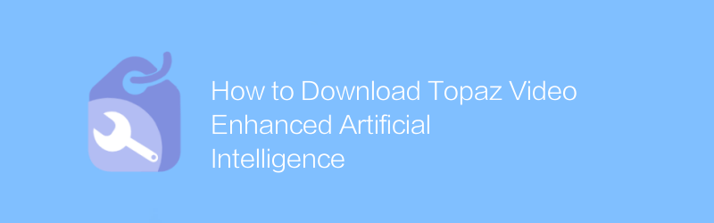 How to Download Topaz Video Enhanced Artificial Intelligence