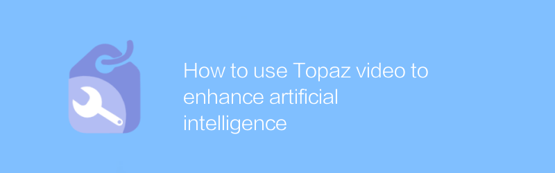 How to use Topaz video to enhance artificial intelligence