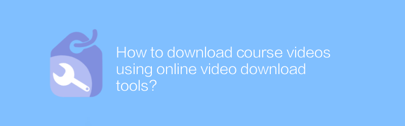 オンラインビデオダウンロードツールを使用してコースビデオをダウンロードするにはどうすればよいですか?