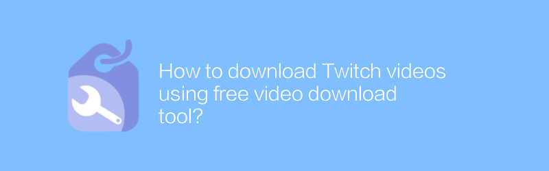 How to download Twitch videos using free video download tool?