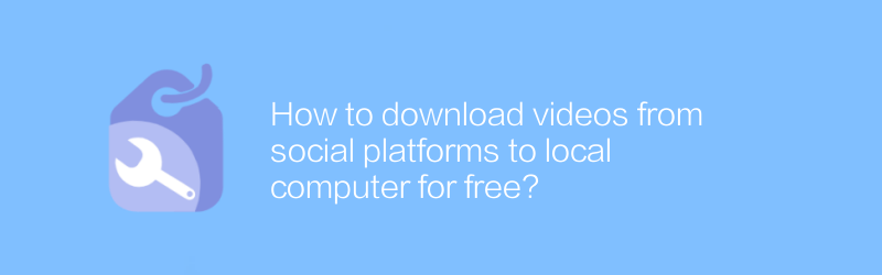 How to download videos from social platforms to local computer for free?