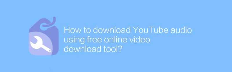 How to download YouTube audio using free online video download tool?