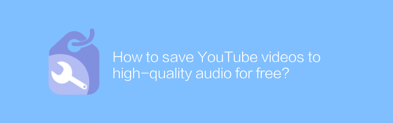 How to save YouTube videos to high-quality audio for free?