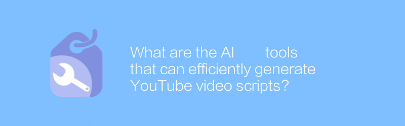 What are the AI ​​tools that can efficiently generate YouTube video scripts?