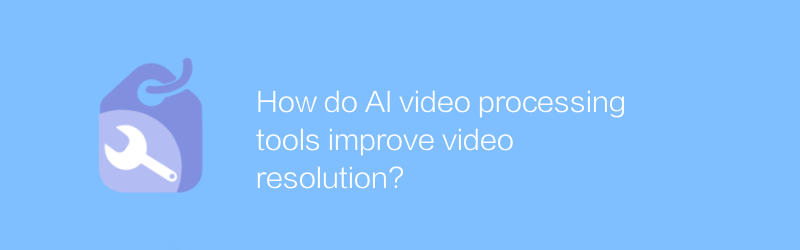 How do AI video processing tools improve video resolution?