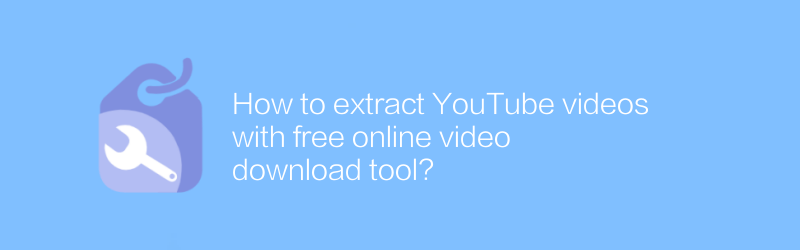 無料のオンラインビデオダウンロードツールを使用してYouTubeビデオを抽出するにはどうすればよいですか?