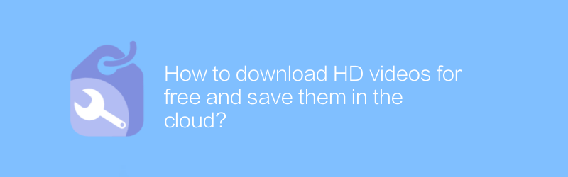 HDビデオを無料でダウンロードしてクラウドに保存するにはどうすればよいですか?