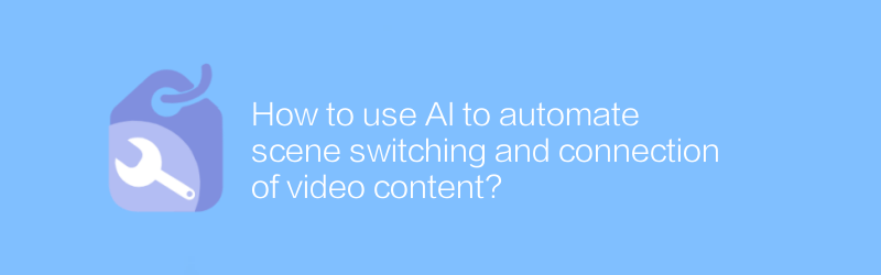 How to use AI to automate scene switching and connection of video content?