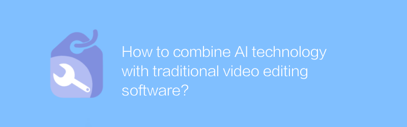 How to combine AI technology with traditional video editing software?