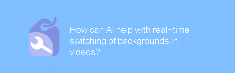 AI はビデオの背景のリアルタイム切り替えにどのように役立つでしょうか?