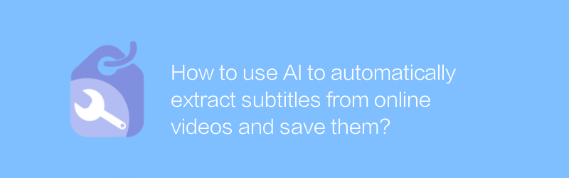 AI を使用してオンラインビデオから自動的に字幕を抽出して保存するにはどうすればよいですか?