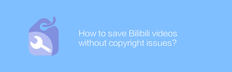 Bagaimana cara menyimpan video Bilibili tanpa masalah hak cipta?