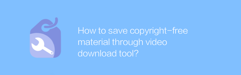 How to save copyright-free material through video download tool?