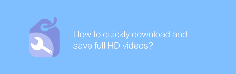 How to quickly download and save full HD videos?