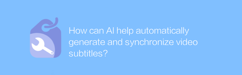 AI はビデオ字幕の自動生成と同期にどのように役立つでしょうか?