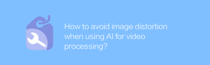 Bagaimana cara menghindari distorsi gambar saat menggunakan AI untuk pemrosesan video?