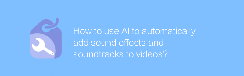AI を使用して効果音やサウンドトラックをビデオに自動的に追加するにはどうすればよいですか?