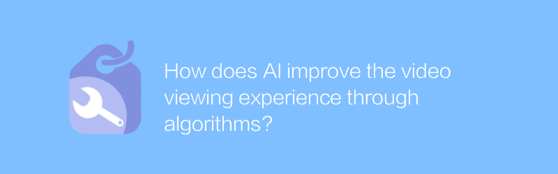 How does AI improve the video viewing experience through algorithms?