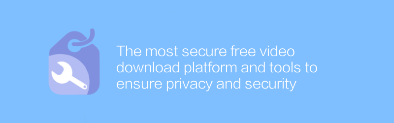 The most secure free video download platform and tools to ensure privacy and security