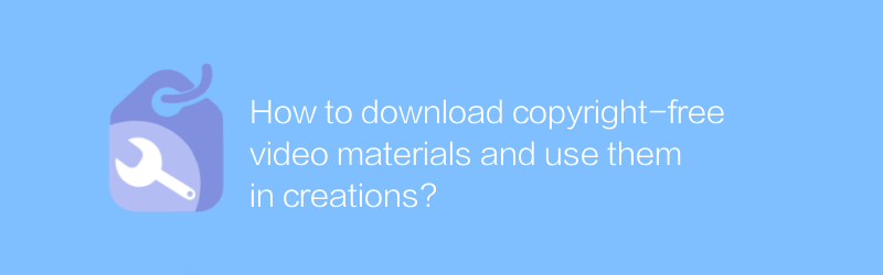 How to download copyright-free video materials and use them in creations?