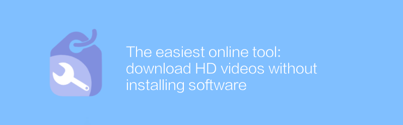 The easiest online tool: download HD videos without installing software