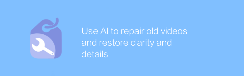 Use AI to repair old videos and restore clarity and details