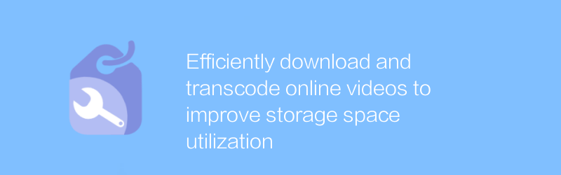 Unduh dan transkode video online secara efisien untuk meningkatkan pemanfaatan ruang penyimpanan