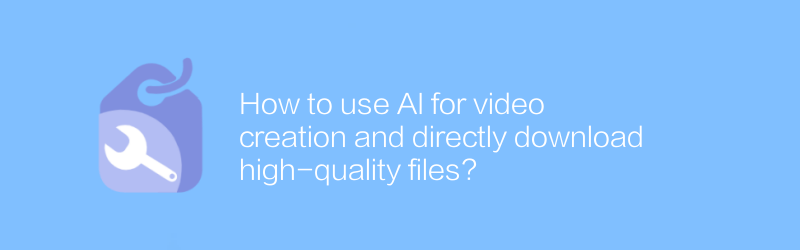 AI を使用してビデオを作成し、高品質のファイルを直接ダウンロードするにはどうすればよいですか?